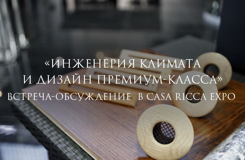 Встреча-обсуждение «Инженерия климата и дизайн премиум-класса» в Casa Ricca Expo