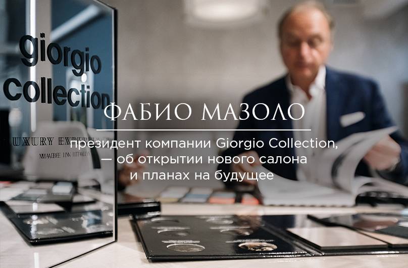 Фабио Мазоло, президент компании Giorgio Collection, в интервью об открытии нового салона и планах на будущее 